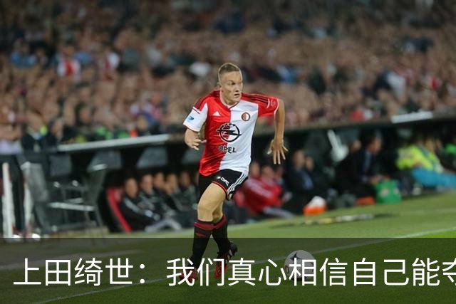 上田绮世：我们真心相信自己能夺冠 日本足球需要提升个人能力