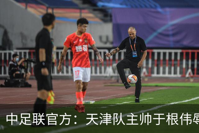 中足联官方：天津队主帅于根伟辱骂裁判 停赛5场罚款5万