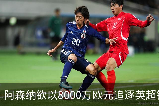 阿森纳欲以8000万欧元追逐英超银靴，西甲明星或将加盟
