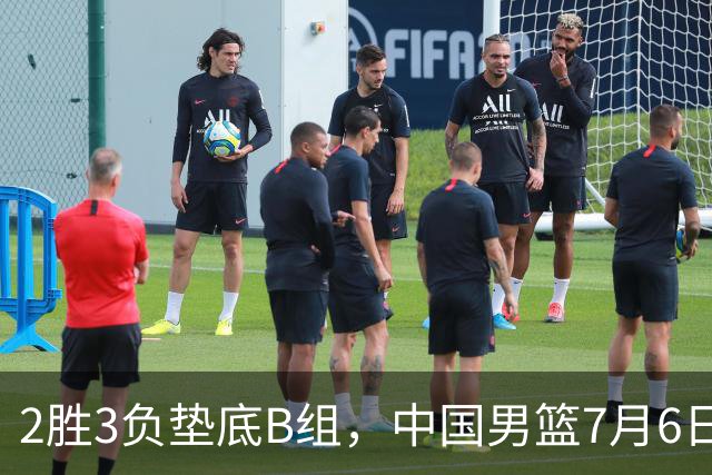 2胜3负垫底B组，中国男篮7月6日生死战打中国台北，郭导必须调整