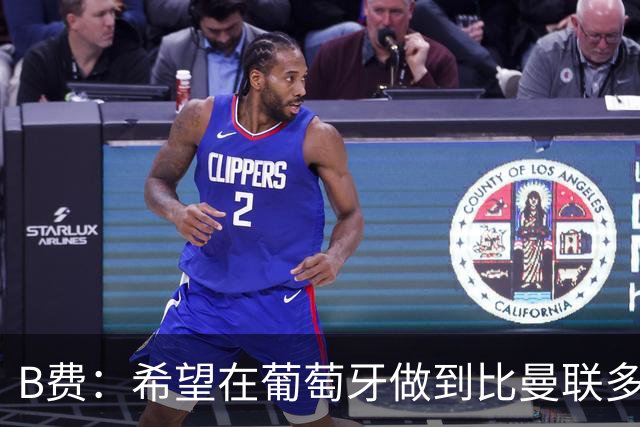 B费：希望在葡萄牙做到比曼联多一倍的事 最重要的全队团结一致