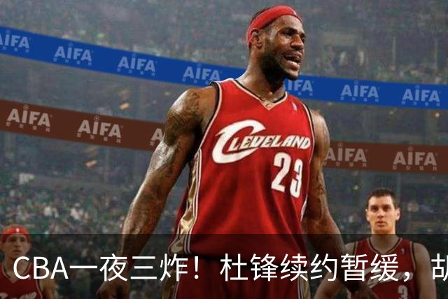 CBA一夜三炸！杜锋续约暂缓，胡明轩深夜发声，两名小将入选国青