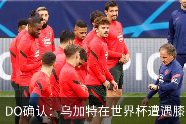 DO确认：乌加特在世界杯遭遇膝盖韧带重伤，预计面临长期缺阵