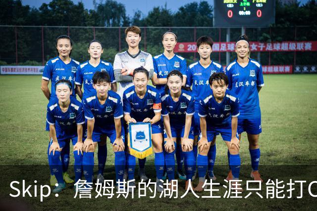 Skip：詹姆斯的湖人生涯只能打C 没法在这里退役他内心很煎熬